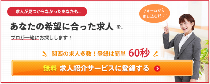 求人が見つからなかった方も...あなたの希望にあった求人を、プロが一緒にお探しします！無料求人サービスに登録する