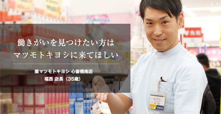 働きがいを見つけたい方はマツモトキヨシに来てほしい。薬マツモトキヨシ 心斎橋南店福西 店長（35歳）